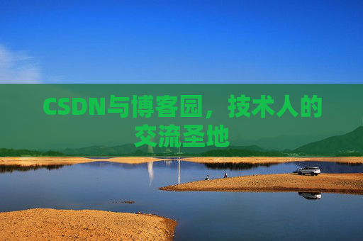 CSDN与博客园,技术人的交流圣地 CSDN与博客园,技术人的交流圣地